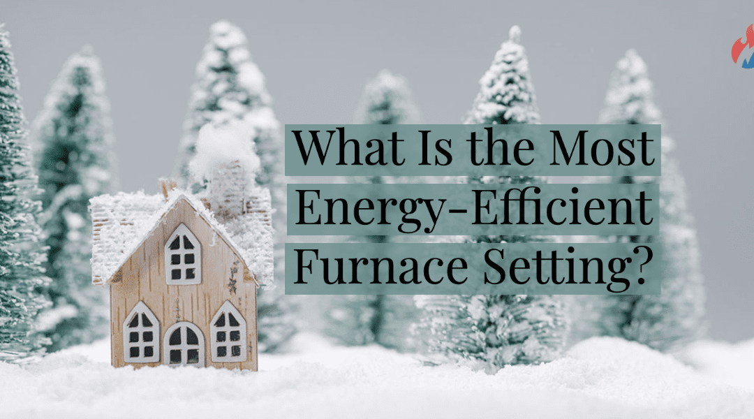  What Is the Most Energy-Efficient Furnace Setting? 
