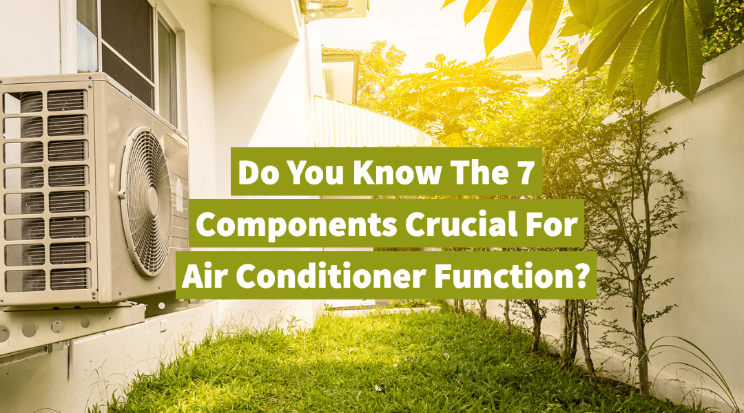 Do You Know The 7 Components Crucial For Air Conditioner Function? 